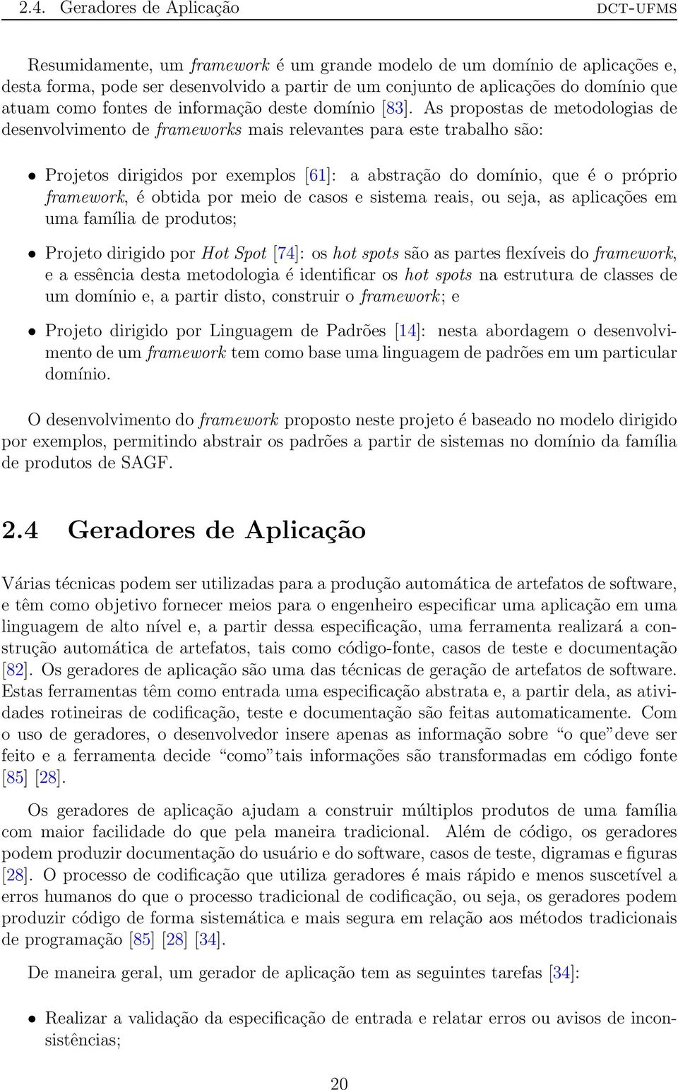 As propostas de metodologias de desenvolvimento de frameworks mais relevantes para este trabalho são: Projetos dirigidos por exemplos [61]: a abstração do domínio, que é o próprio framework, é obtida