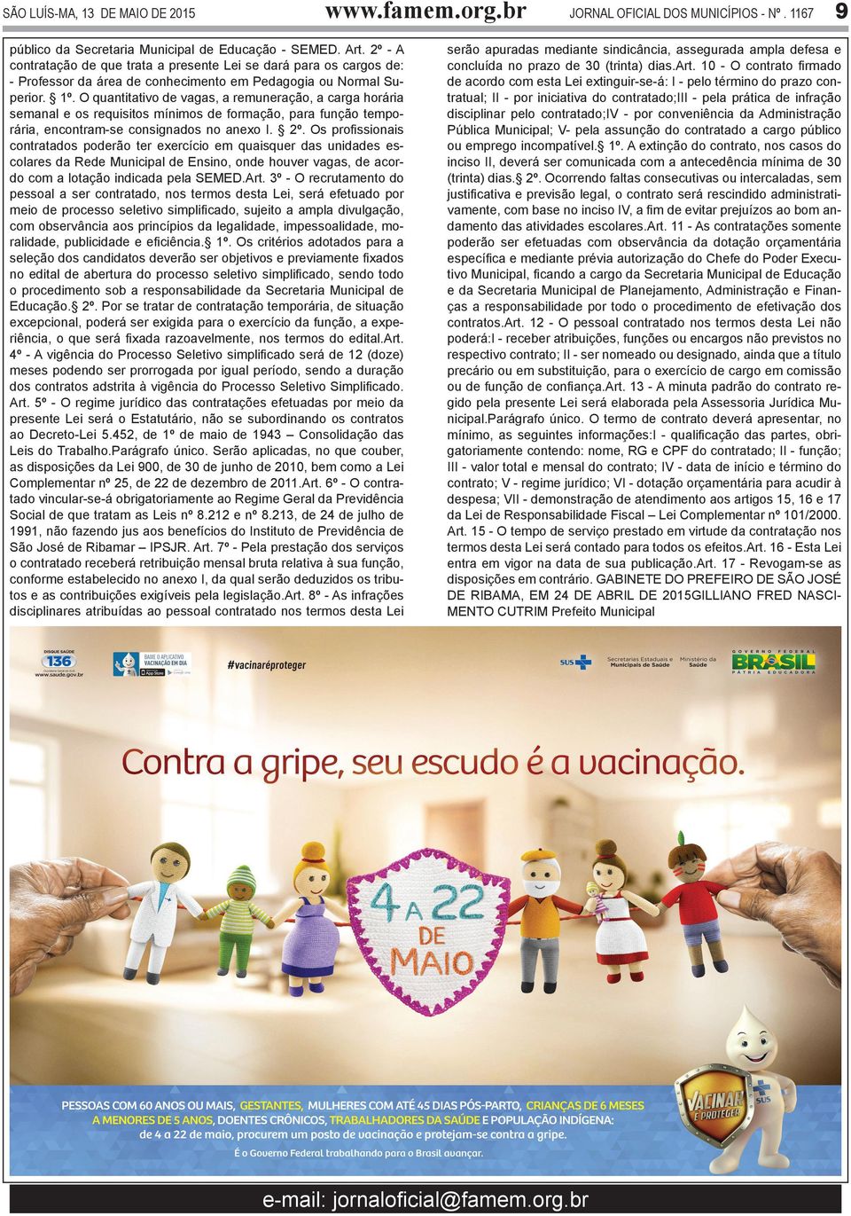 O quantitativo de vagas, a remuneração, a carga horária semanal e os requisitos mínimos de formação, para função temporária, encontram-se consignados no anexo I. 2º.