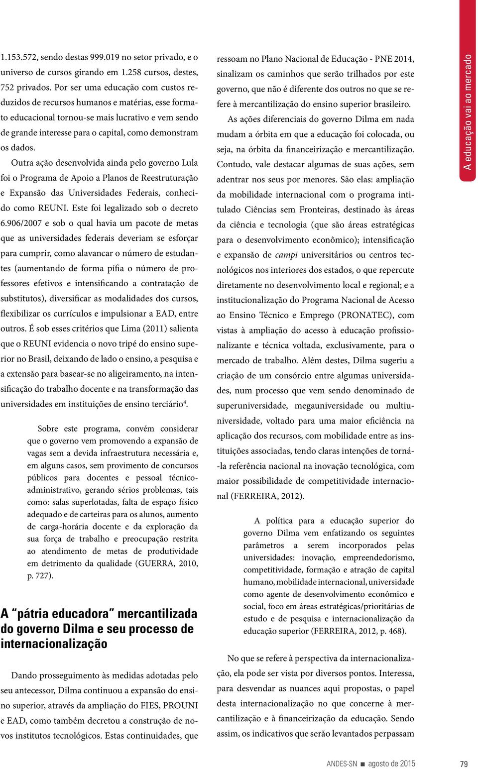 Outra ação desenvolvida ainda pelo governo Lula foi o Programa de Apoio a Planos de Reestruturação e Expansão das Universidades Federais, conhecido como REUNI. Este foi legalizado sob o decreto 6.