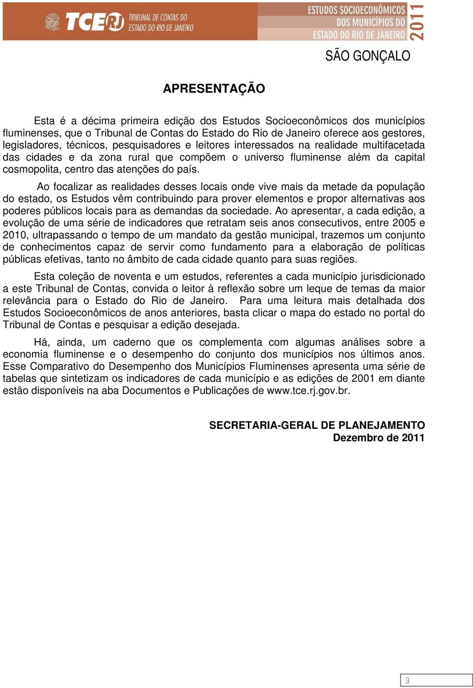 Ao focalizar as realidades desses locais onde vive mais da metade da população do estado, os Estudos vêm contribuindo para prover elementos e propor alternativas aos poderes públicos locais para as