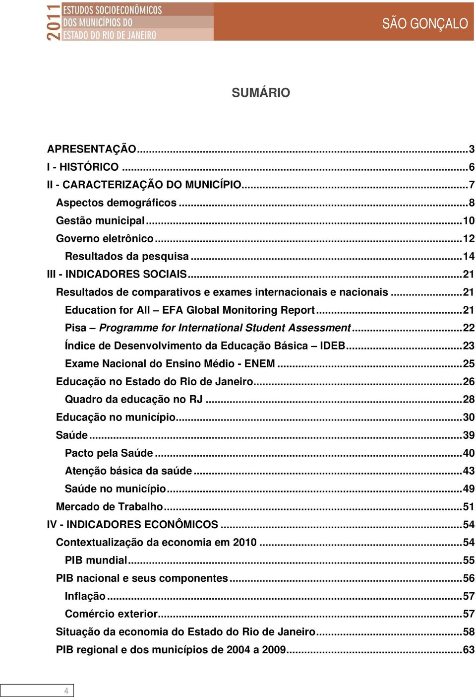 ..21 Pisa Programme for International Student Assessment...22 Índice de Desenvolvimento da Educação Básica IDEB...23 Exame Nacional do Ensino Médio - ENEM...25 Educação no Estado do Rio de Janeiro.