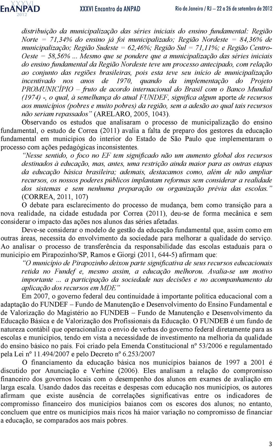 .. Mesmo que se pondere que a municipalização das séries iniciais do ensino fundamental da Região Nordeste teve um processo antecipado, com relação ao conjunto das regiões brasileiras, pois esta teve