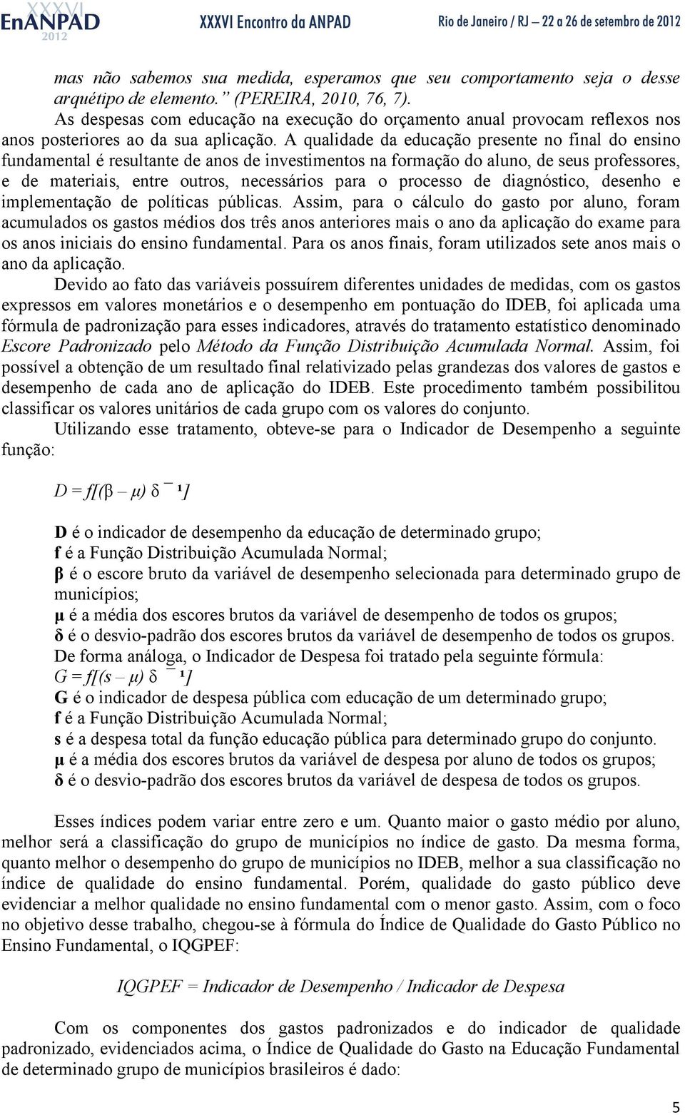 A qualidade da educação presente no final do ensino fundamental é resultante de anos de investimentos na formação do aluno, de seus professores, e de materiais, entre outros, necessários para o