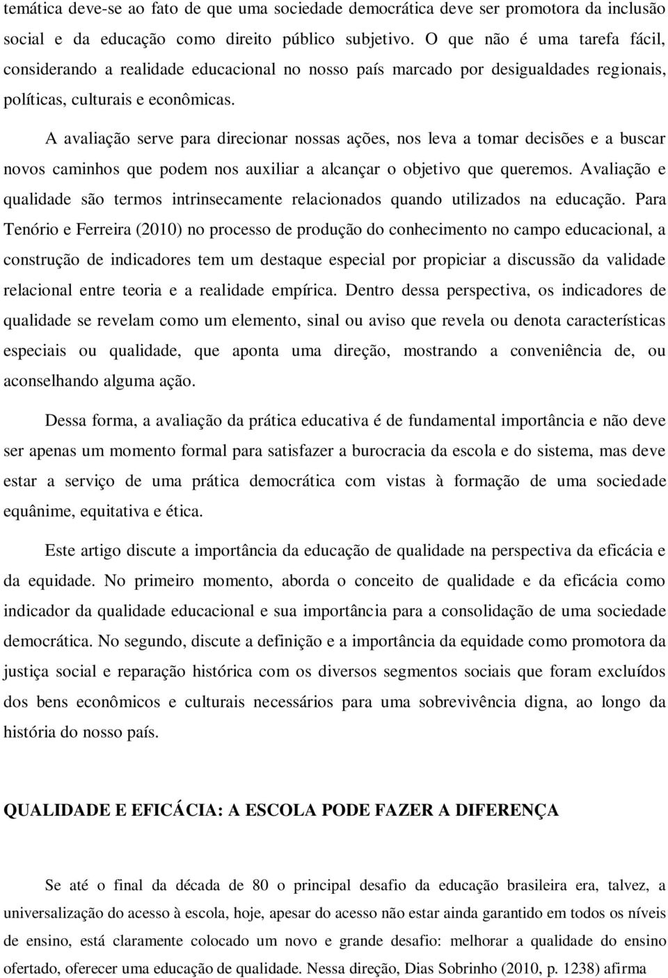 A avaliação serve para direcionar nossas ações, nos leva a tomar decisões e a buscar novos caminhos que podem nos auxiliar a alcançar o objetivo que queremos.