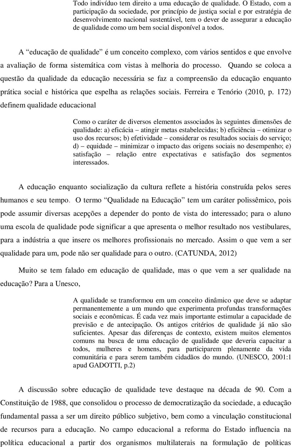 social disponível a todos. A educação de qualidade é um conceito complexo, com vários sentidos e que envolve a avaliação de forma sistemática com vistas à melhoria do processo.