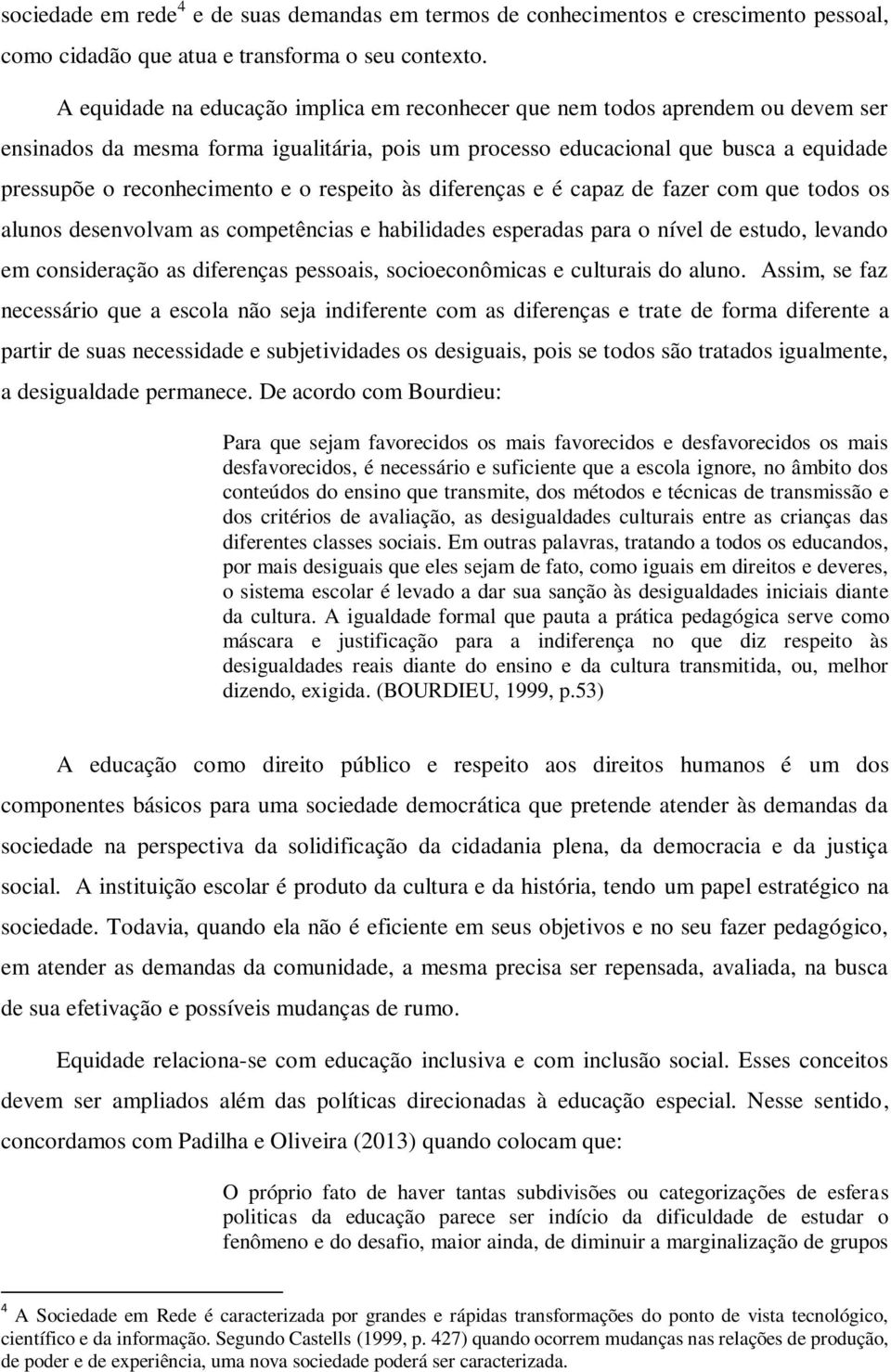 respeito às diferenças e é capaz de fazer com que todos os alunos desenvolvam as competências e habilidades esperadas para o nível de estudo, levando em consideração as diferenças pessoais,