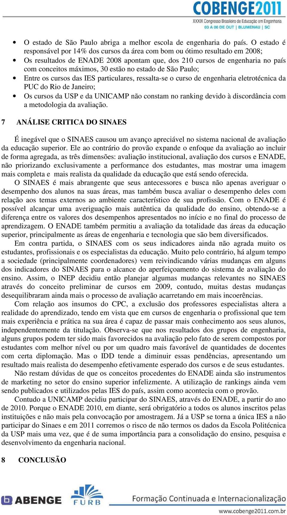 estado de São Paulo; Entre os cursos das IES particulares, ressalta-se o curso de engenharia eletrotécnica da PUC do Rio de Janeiro; Os cursos da USP e da UNICAMP não constam no ranking devido à