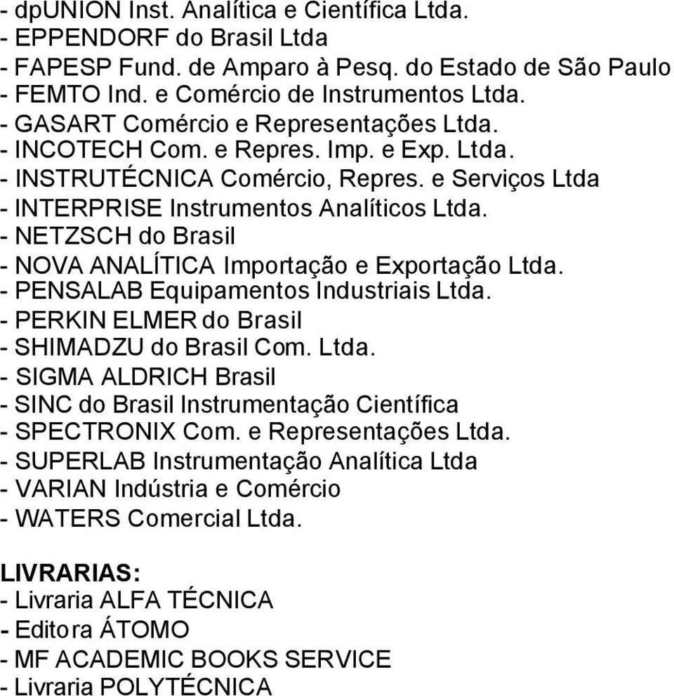 - NETZSCH do Brasil - NOVA ANALÍTICA Importação e Exportação Ltda. - PENSALAB Equipamentos Industriais Ltda. - PERKIN ELMER do Brasil - SHIMADZU do Brasil Com. Ltda. - SIGMA ALDRICH Brasil - SINC do Brasil Instrumentação Científica - SPECTRONIX Com.