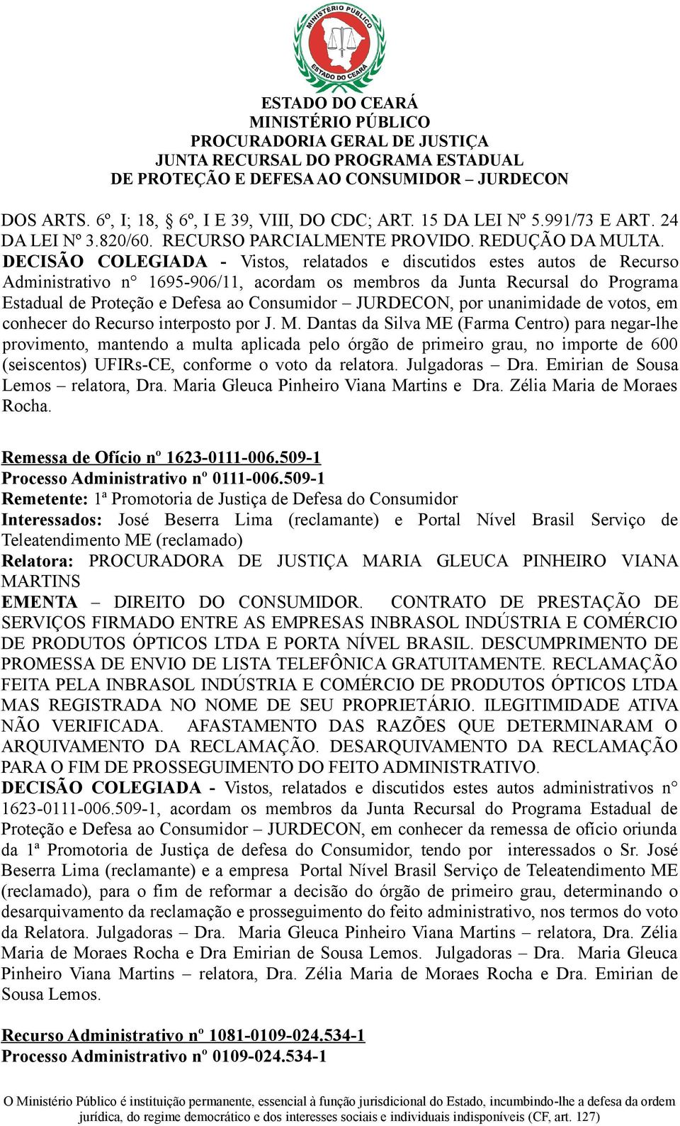 Dantas da Silva ME (Farma Centro) para negar-lhe provimento, mantendo a multa aplicada pelo órgão de primeiro grau, no importe de 600 (seiscentos) UFIRs-CE, conforme o voto da relatora.