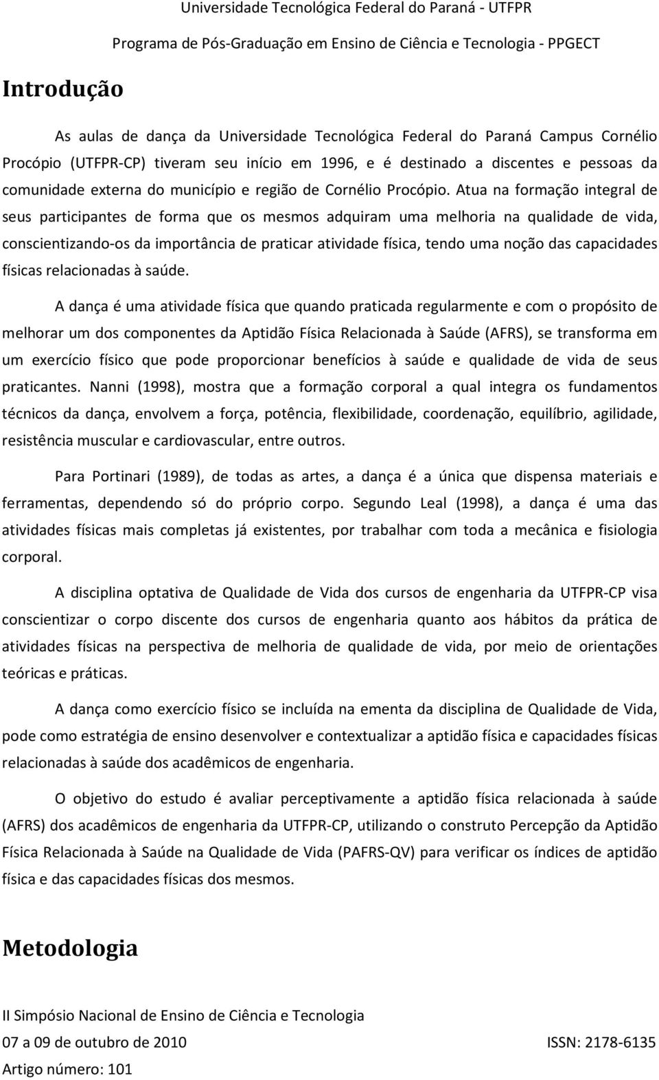 Atua na formação integral de seus participantes de forma que os mesmos adquiram uma melhoria na qualidade de vida, conscientizando-os da importância de praticar atividade física, tendo uma noção das