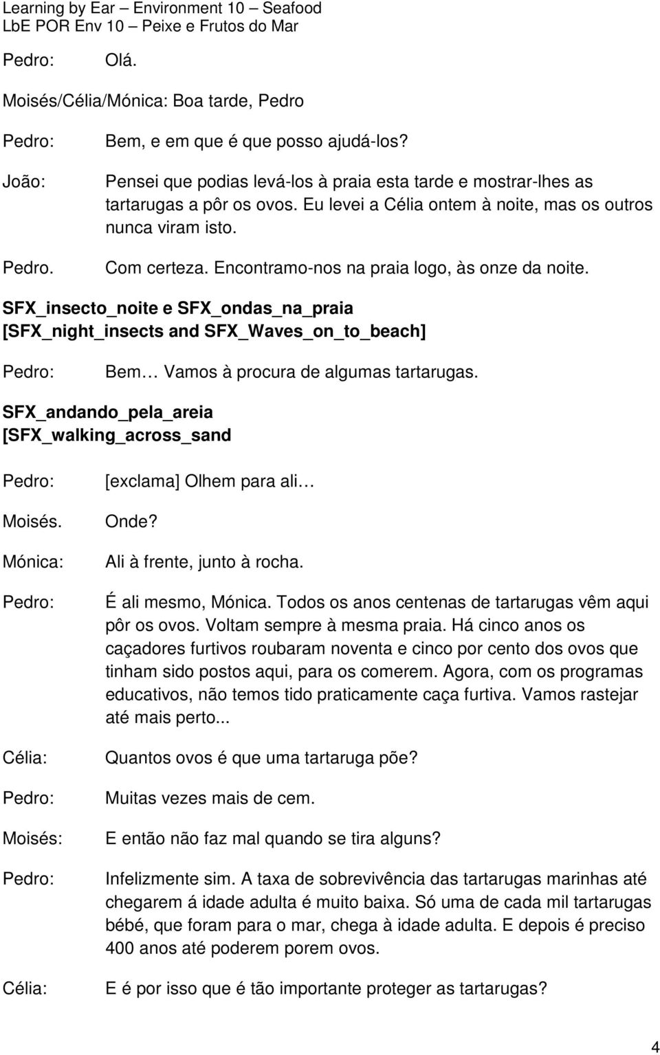 SFX_insecto_noite e SFX_ondas_na_praia [SFX_night_insects and SFX_Waves_on_to_beach] Bem Vamos à procura de algumas tartarugas. SFX_andando_pela_areia [SFX_walking_across_sand Moisés.