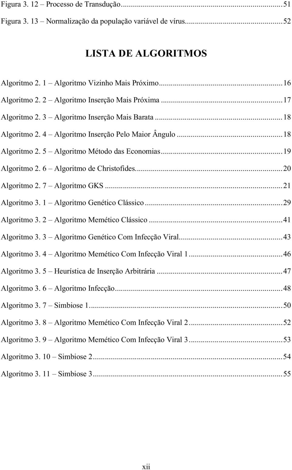 ..19 Algoritmo 2. 6 Algoritmo de Christofides...20 Algoritmo 2. 7 Algoritmo GKS...21 Algoritmo 3. 1 Algoritmo Genético Clássico...29 Algoritmo 3. 2 Algoritmo Memético Clássico...41 Algoritmo 3.