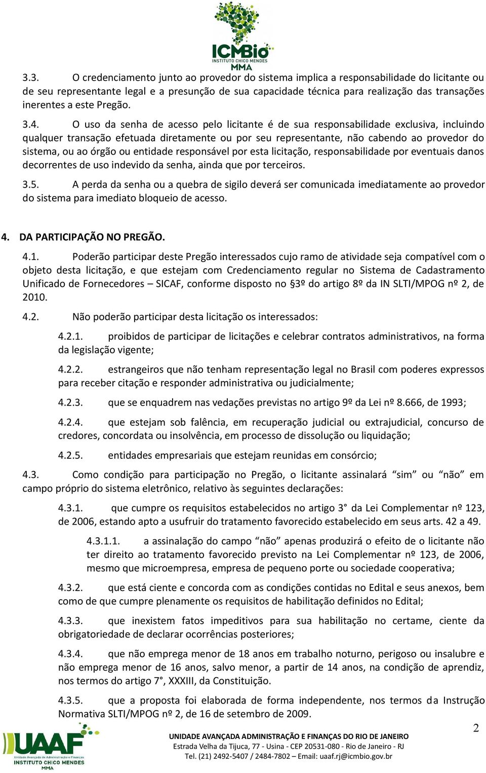 O uso da senha de acesso pelo licitante é de sua responsabilidade exclusiva, incluindo qualquer transação efetuada diretamente ou por seu representante, não cabendo ao provedor do sistema, ou ao