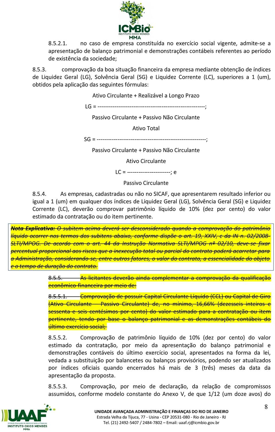 seguintes fórmulas: Ativo Circulante + Realizável a Longo Prazo LG = ---------------------------------------------------------; Passivo Circulante + Passivo Não Circulante Ativo Total SG =