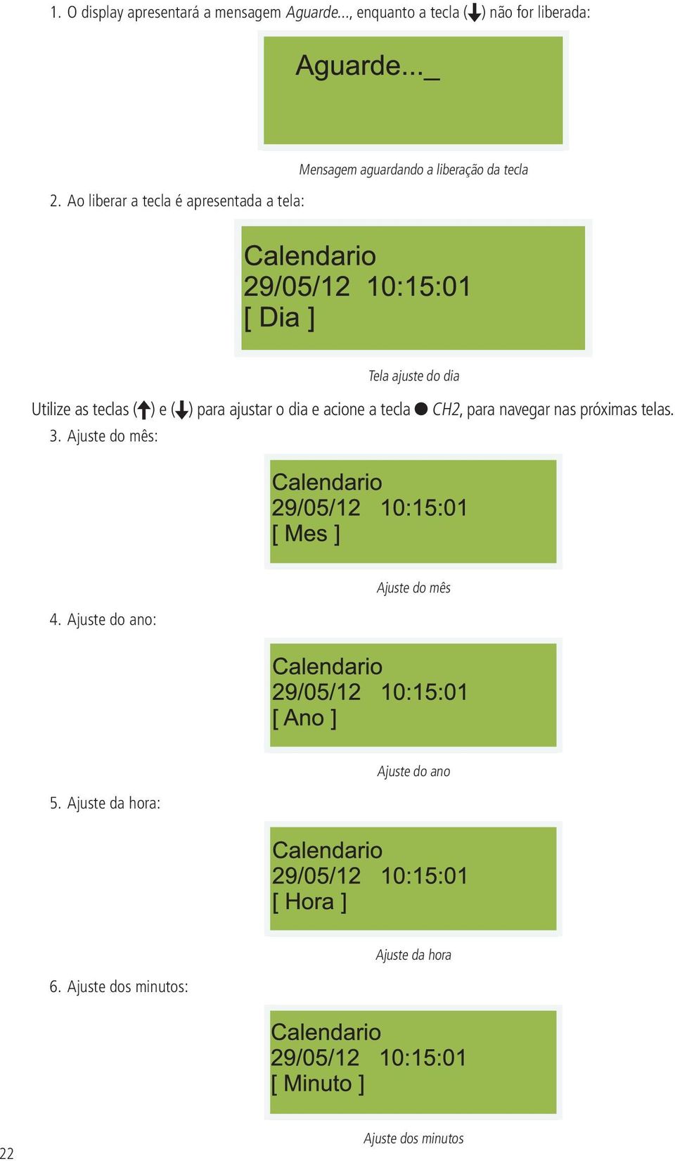 as teclas ( ) e ( ) para ajustar o dia e acione a tecla CH2, para navegar nas próximas telas. 3.