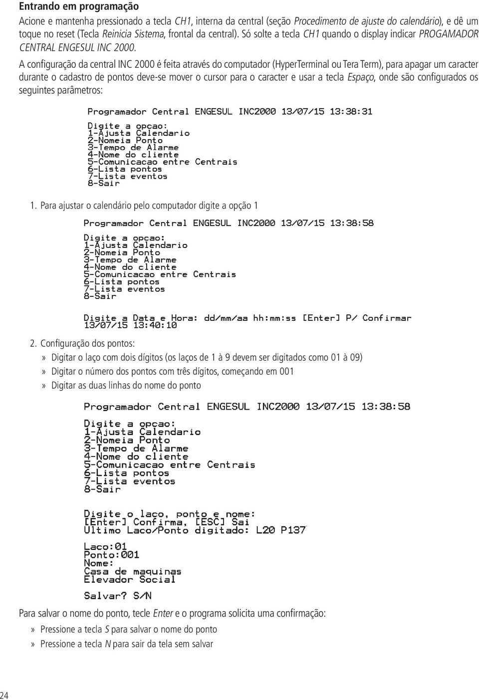 A configuração da central INC 2000 é feita através do computador (HyperTerminal ou Tera Term), para apagar um caracter durante o cadastro de pontos deve-se mover o cursor para o caracter e usar a