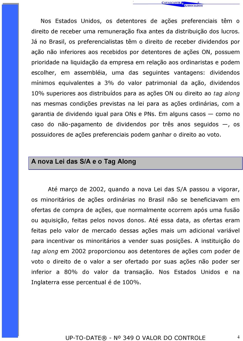 ordinaristas e podem escolher, em assembléia, uma das seguintes vantagens: dividendos mínimos equivalentes a 3% do valor patrimonial da ação, dividendos 10% superiores aos distribuídos para as ações