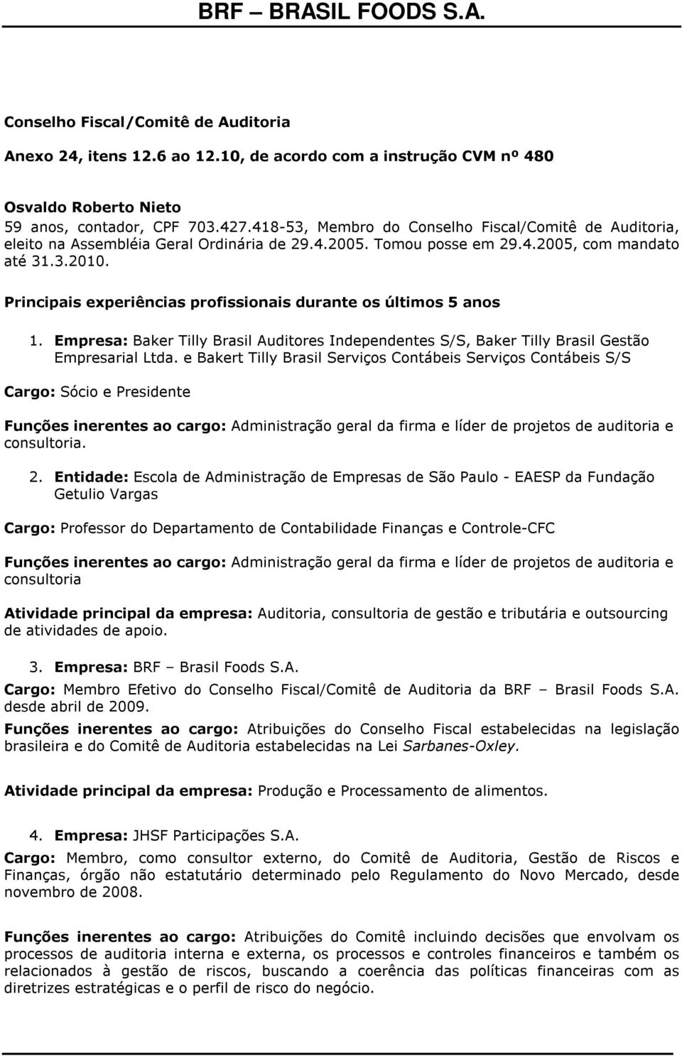 Principais experiências profissionais durante os últimos 5 anos 1. Empresa: Baker Tilly Brasil Auditores Independentes S/S, Baker Tilly Brasil Gestão Empresarial Ltda.