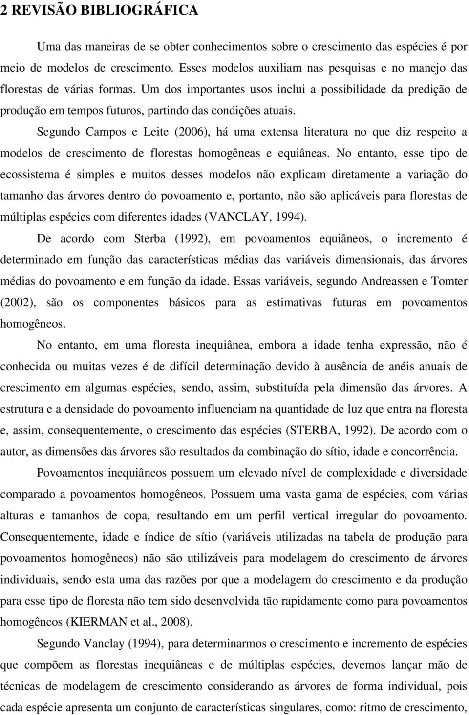 Um dos importantes usos inclui a possibilidade da predição de produção em tempos futuros, partindo das condições atuais.