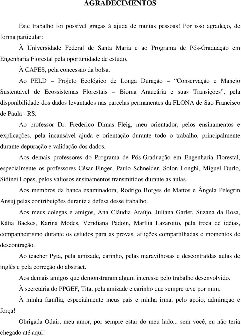 Ao PELD Projeto Ecológico de Longa Duração Conservação e Manejo Sustentável de Ecossistemas Florestais Bioma Araucária e suas Transições, pela disponibilidade dos dados levantados nas parcelas