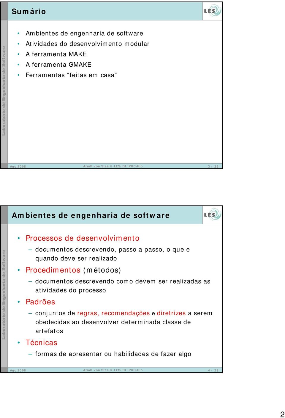 realizado Procedimentos (métodos) documentos descrevendo como devem ser realizadas as atividades do processo Padrões conjuntos de regras,