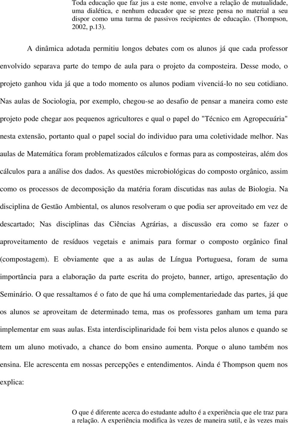 Desse modo, o projeto ganhou vida já que a todo momento os alunos podiam vivenciá-lo no seu cotidiano.