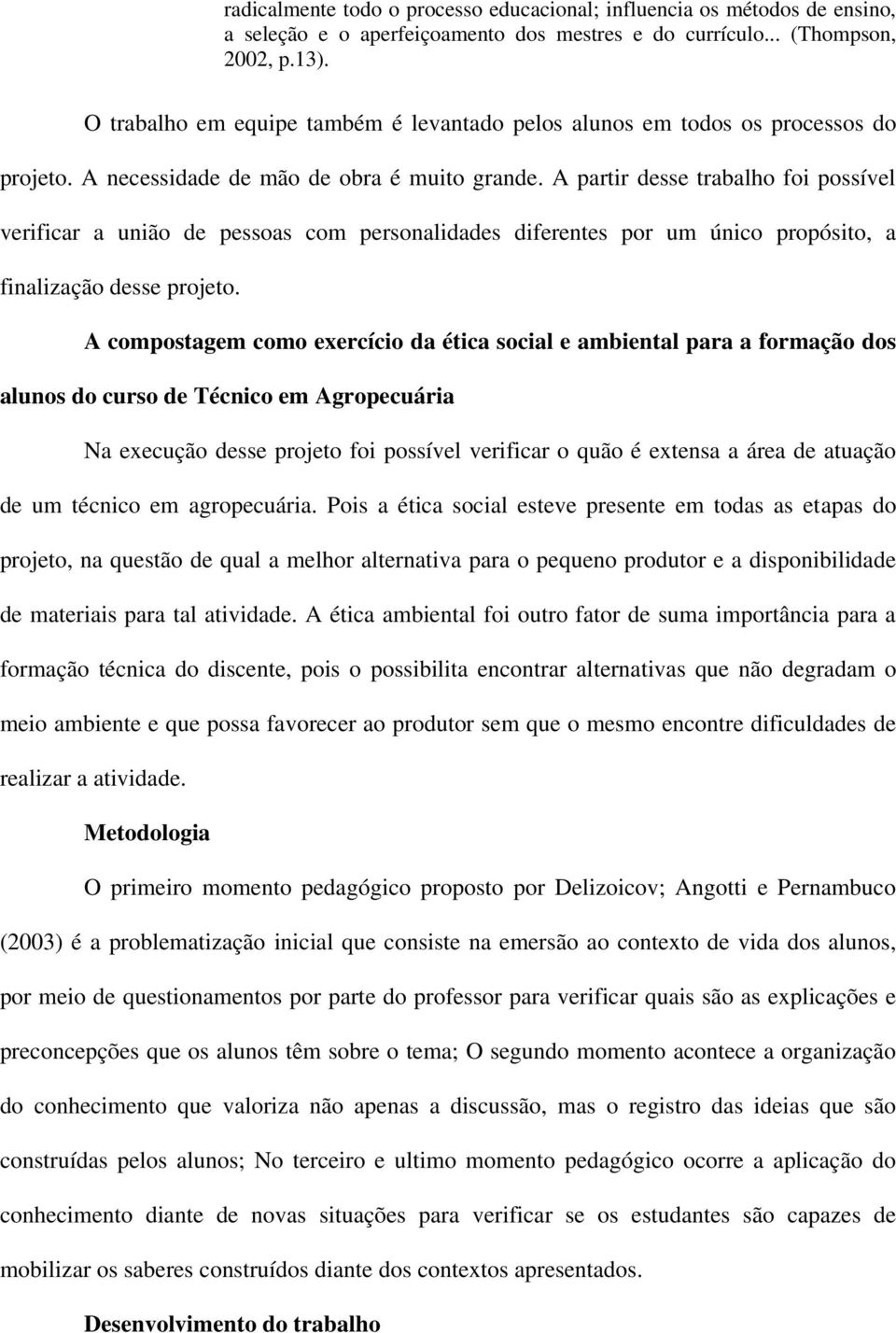 A partir desse trabalho foi possível verificar a união de pessoas com personalidades diferentes por um único propósito, a finalização desse projeto.