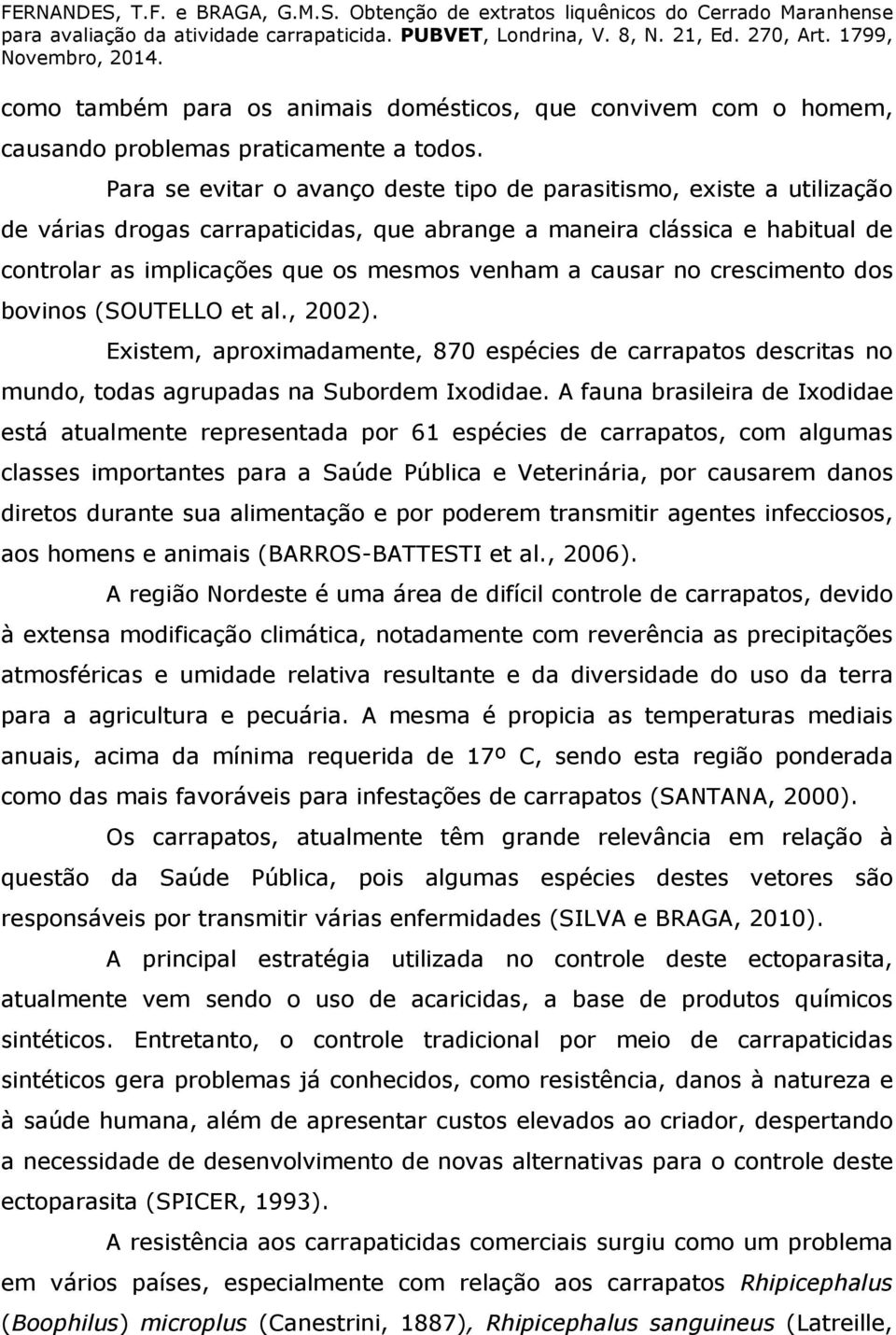 causar no crescimento dos bovinos (SOUTELLO et al., 2002). Existem, aproximadamente, 870 espécies de carrapatos descritas no mundo, todas agrupadas na Subordem Ixodidae.