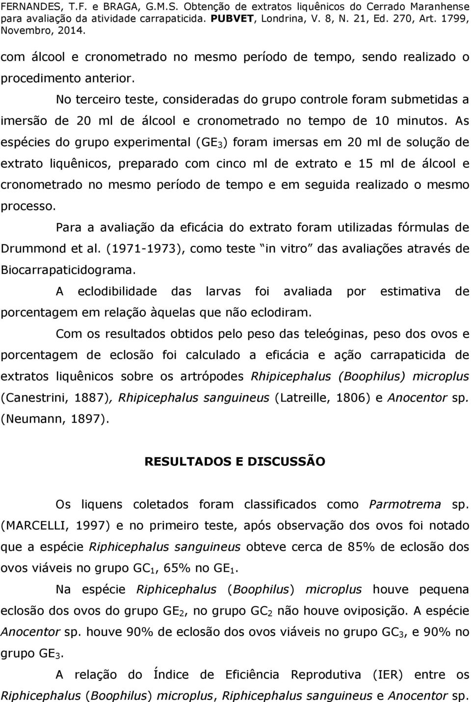 As espécies do grupo experimental (GE 3 ) foram imersas em 20 ml de solução de extrato liquênicos, preparado com cinco ml de extrato e 15 ml de álcool e cronometrado no mesmo período de tempo e em