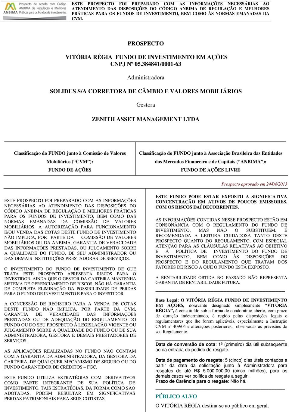 384841/0001-63 Administradora SOLIDUS S/A CORRETORA DE CÂMBIO E VALORES MOBILIÁRIOS Gestora ZENITH ASSET MANAGEMENT LTDA Classificação do FUNDO junto à Comissão de Valores Mobiliários ( CVM ): FUNDO