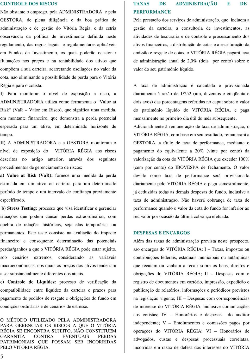 compõem a sua carteira, acarretando oscilações no valor da cota, não eliminando a possibilidade de perda para o Vitória Régia e para o cotista.