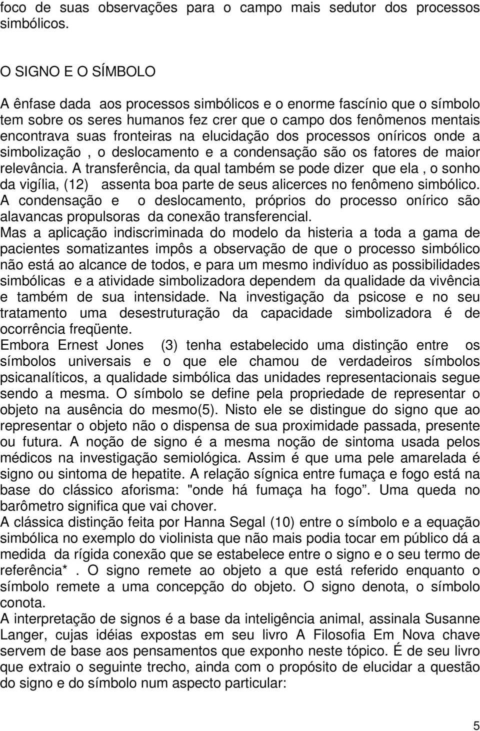 elucidação dos processos oníricos onde a simbolização, o deslocamento e a condensação são os fatores de maior relevância.