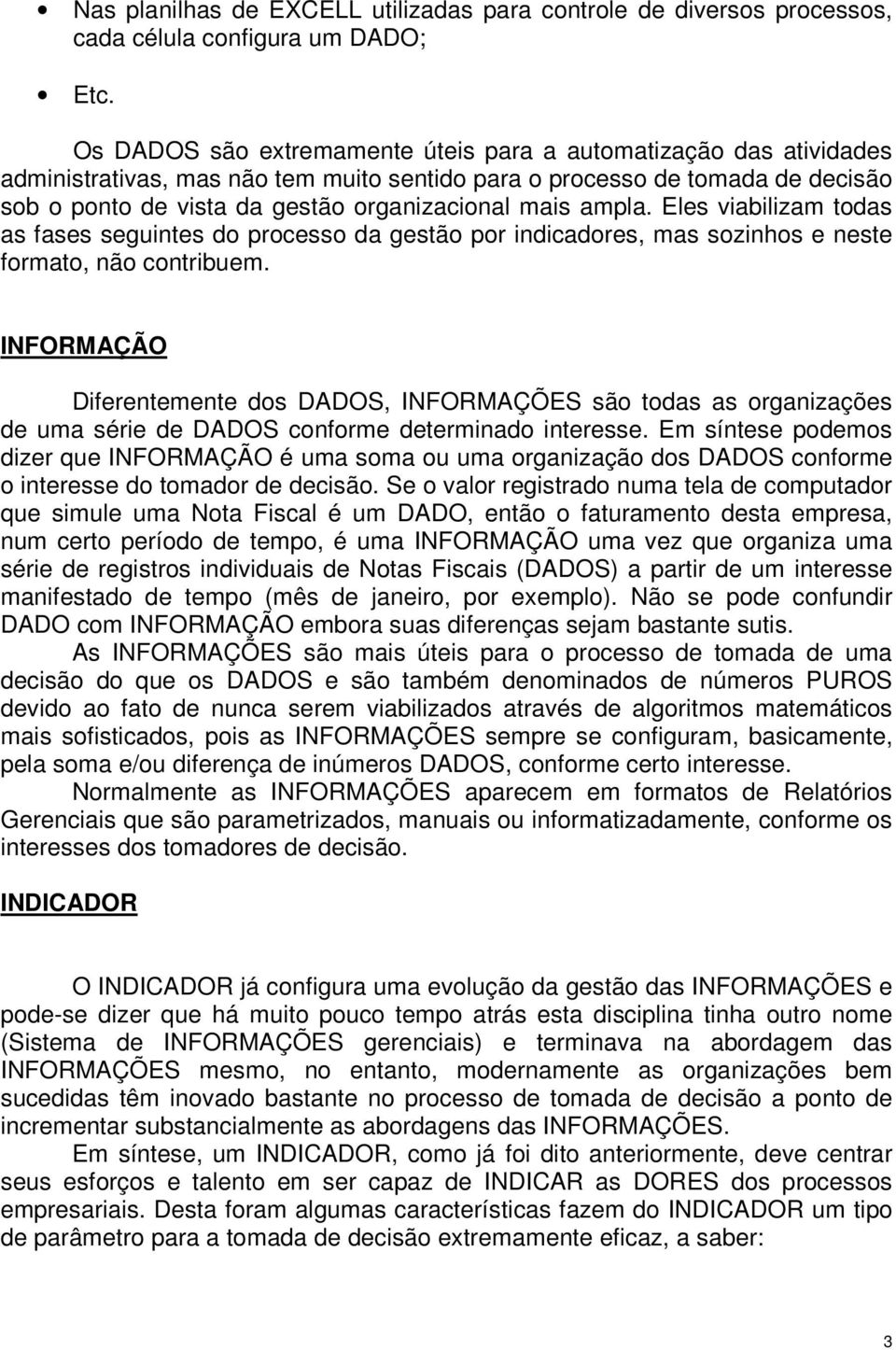 ampla. Eles viabilizam todas as fases seguintes do processo da gestão por indicadores, mas sozinhos e neste formato, não contribuem.