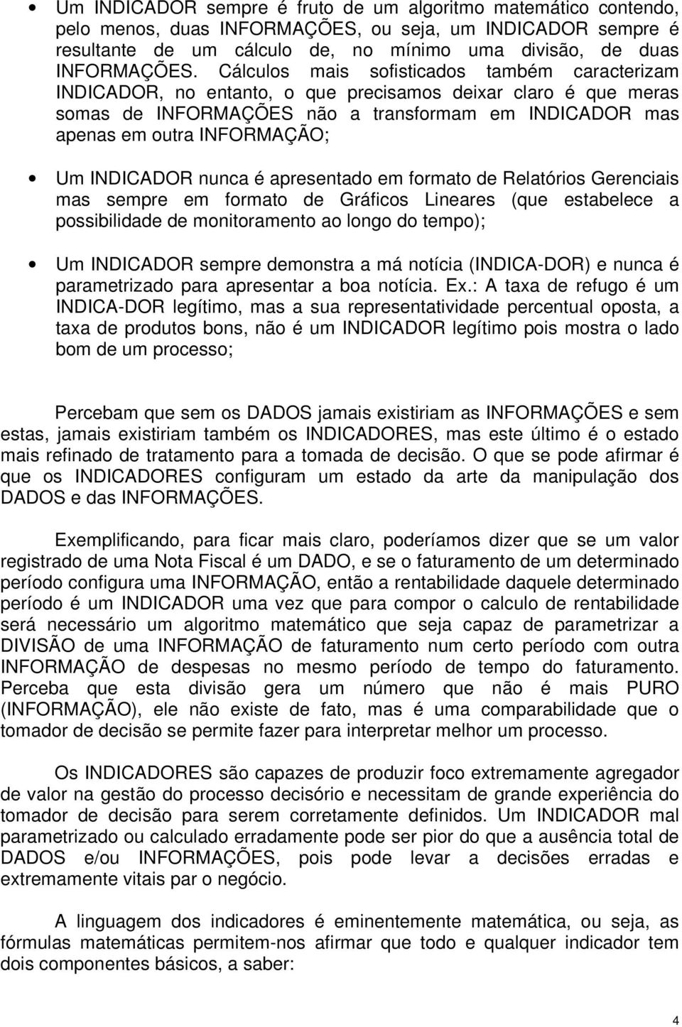 INDICADOR nunca é apresentado em formato de Relatórios Gerenciais mas sempre em formato de Gráficos Lineares (que estabelece a possibilidade de monitoramento ao longo do tempo); Um INDICADOR sempre