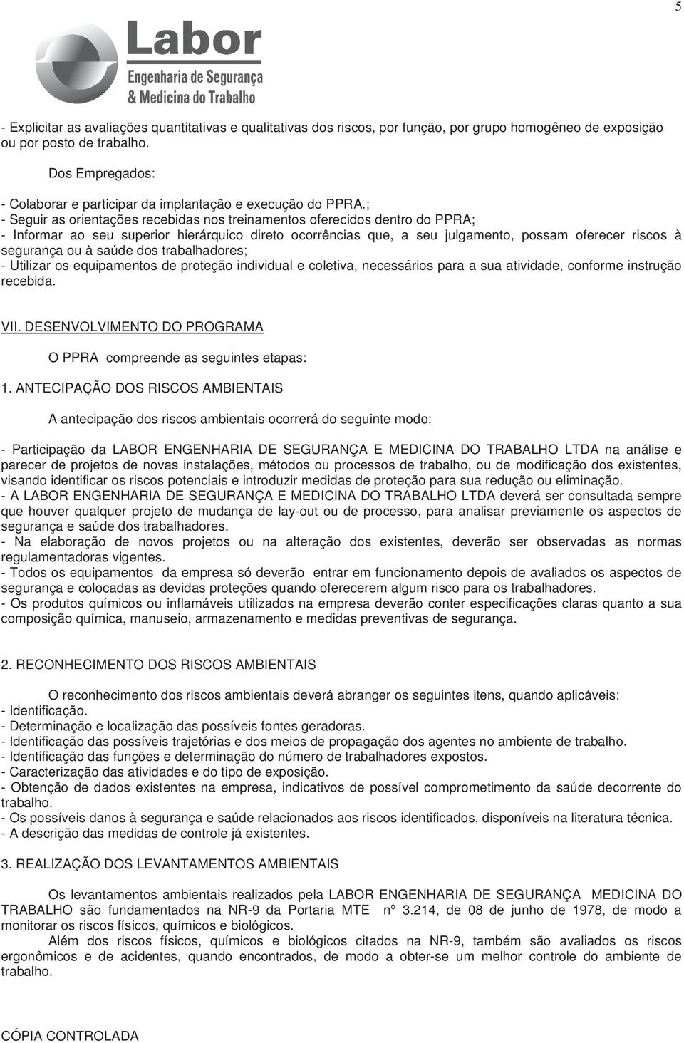 ; - Seguir as orientações recebidas nos treinamentos oferecidos dentro do PPRA; - Informar ao seu superior hierárquico direto ocorrências que, a seu julgamento, possam oferecer riscos à segurança ou