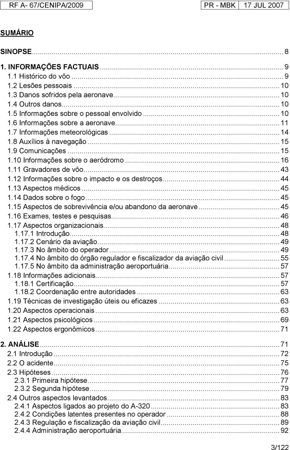 .. 43 1.12 Informações sobre o impacto e os destroços... 44 1.13 Aspectos médicos... 45 1.14 Dados sobre o fogo... 45 1.15 Aspectos de sobrevivência e/ou abandono da aeronave... 45 1.16 Exames, testes e pesquisas.