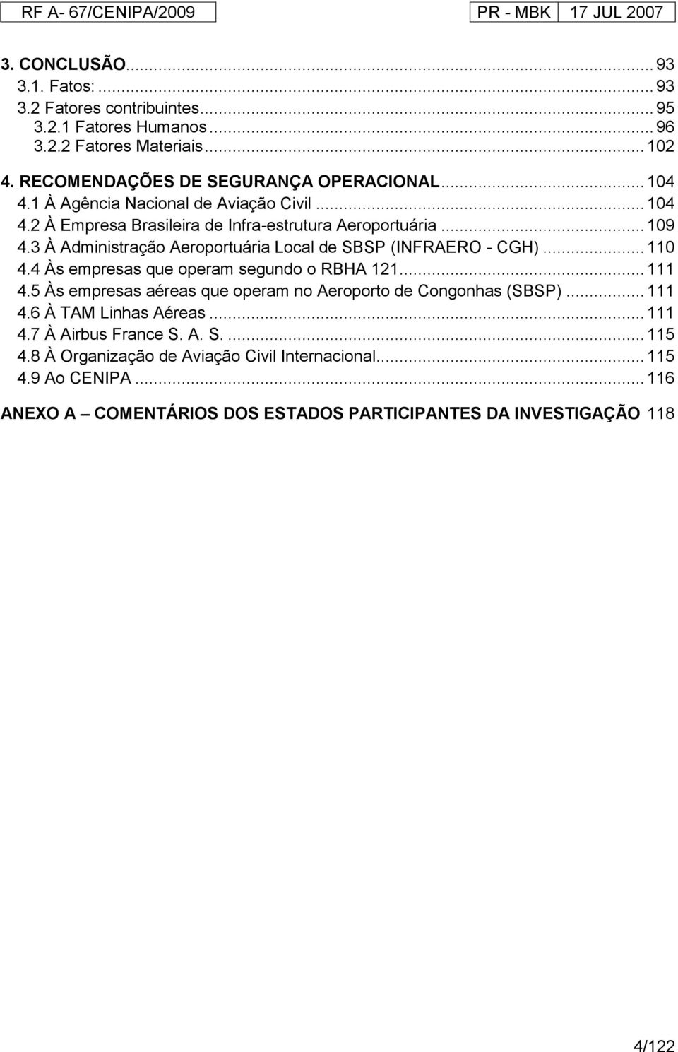 3 À Administração Aeroportuária Local de SBSP (INFRAERO - CGH)... 110 4.4 Às empresas que operam segundo o RBHA 121... 111 4.