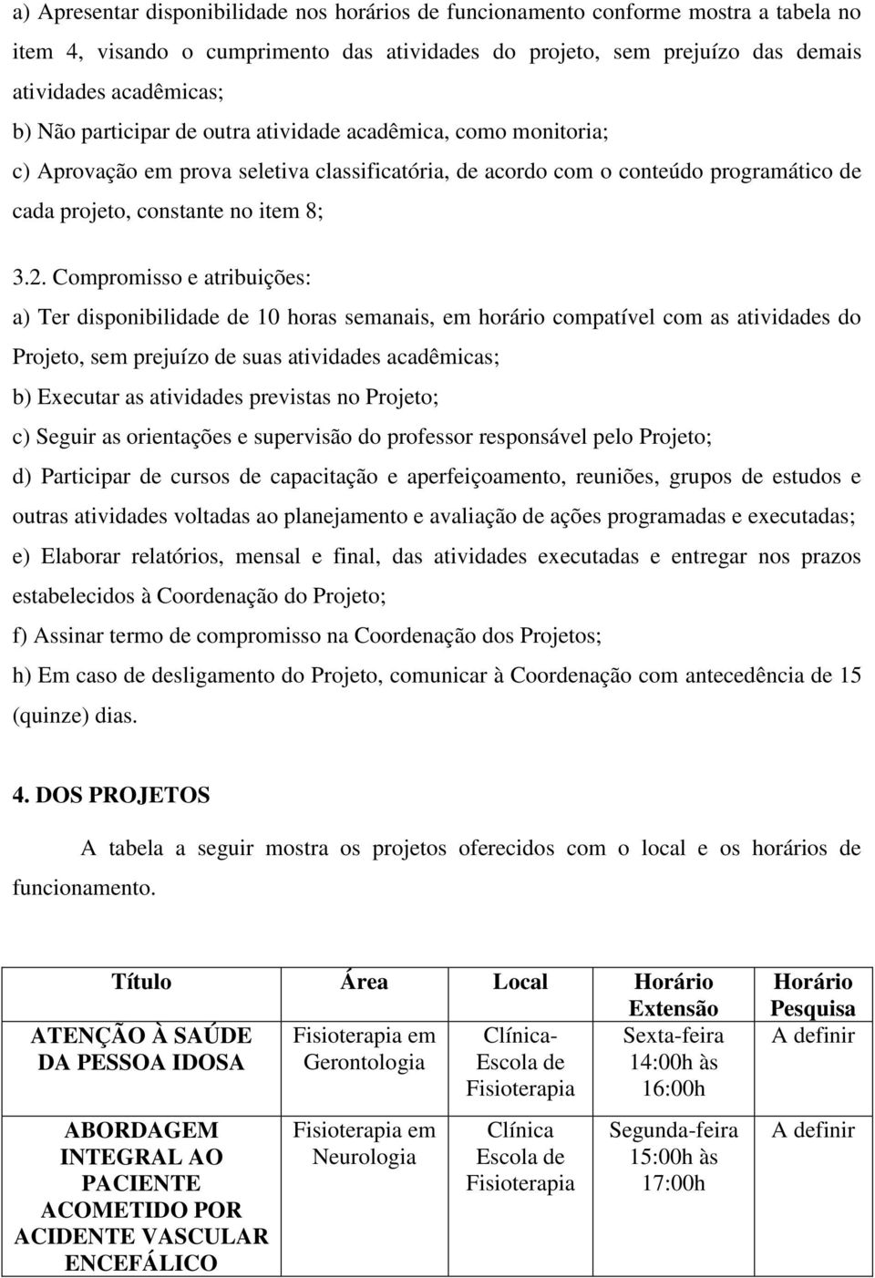 Compromisso e atribuições: a) Ter disponibilidade de 10 horas semanais, em horário compatível com as atividades do Projeto, sem prejuízo de suas atividades acadêmicas; b) Executar as atividades