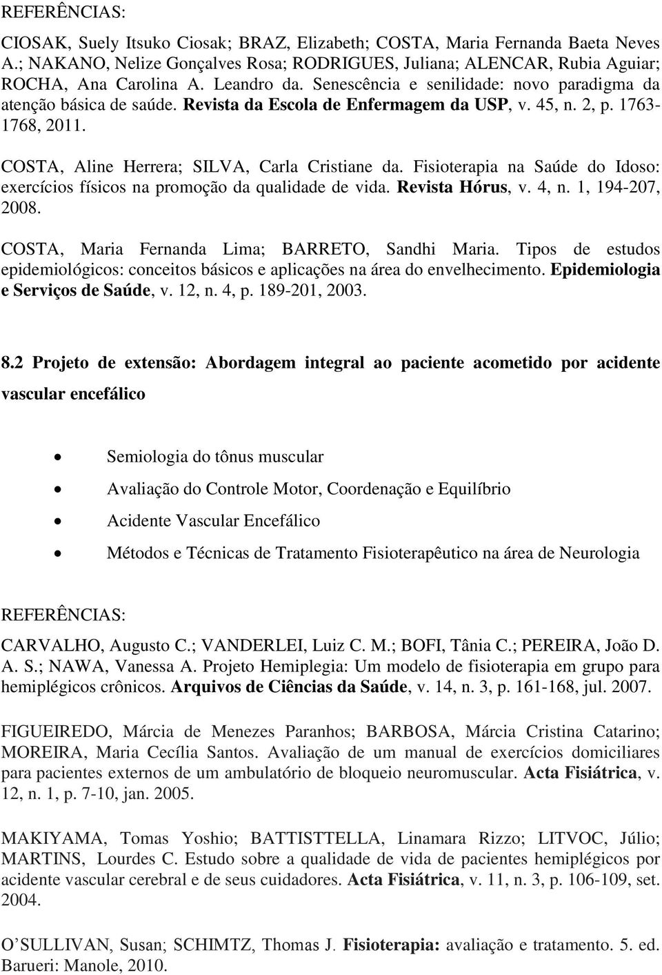 COSTA, Aline Herrera; SILVA, Carla Cristiane da. na Saúde do Idoso: exercícios físicos na promoção da qualidade de vida. Revista Hórus, v. 4, n. 1, 194-207, 2008.