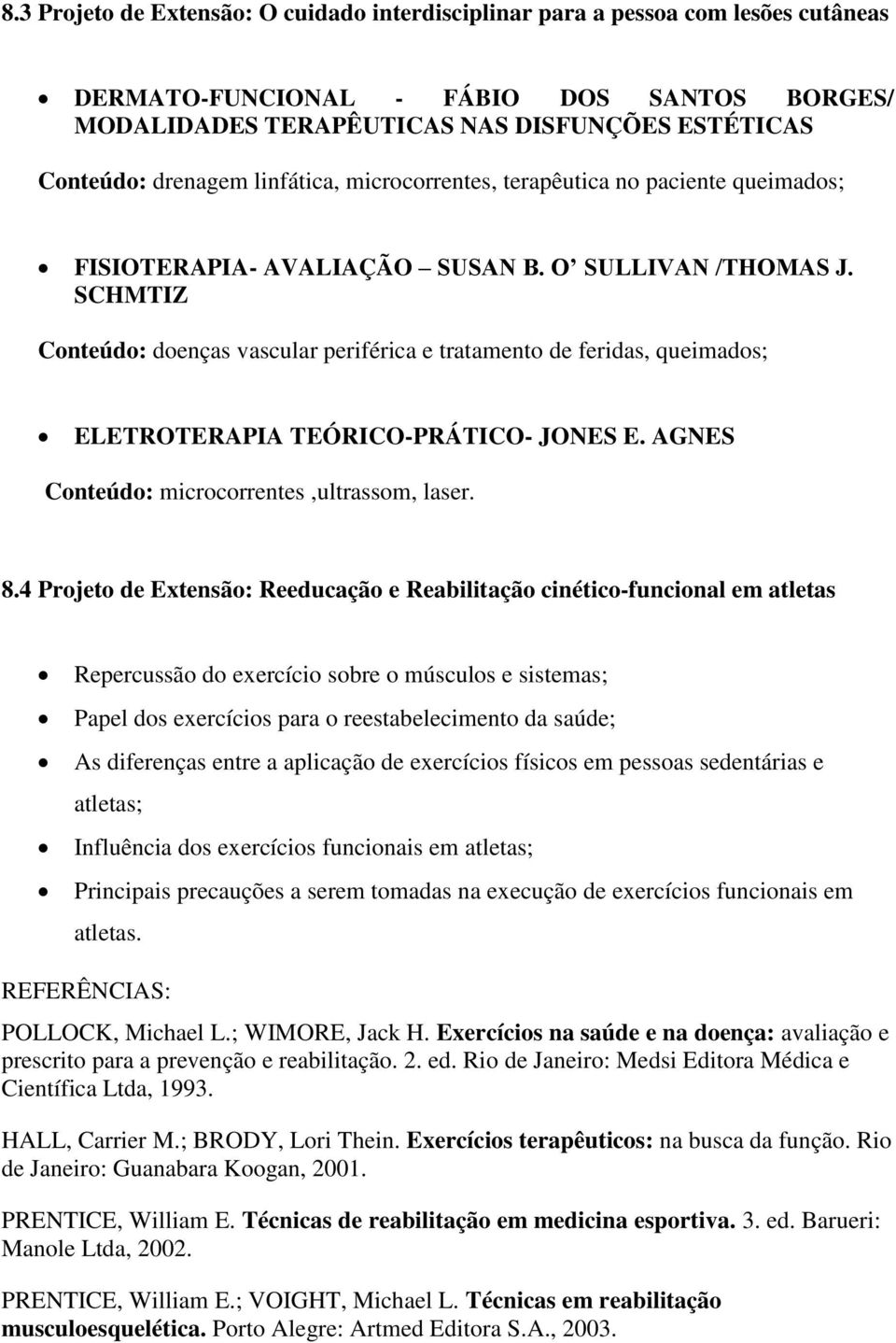 SCHMTIZ Conteúdo: doenças vascular periférica e tratamento de feridas, queimados; ELETROTERAPIA TEÓRICO-PRÁTICO- JONES E. AGNES Conteúdo: microcorrentes,ultrassom, laser. 8.