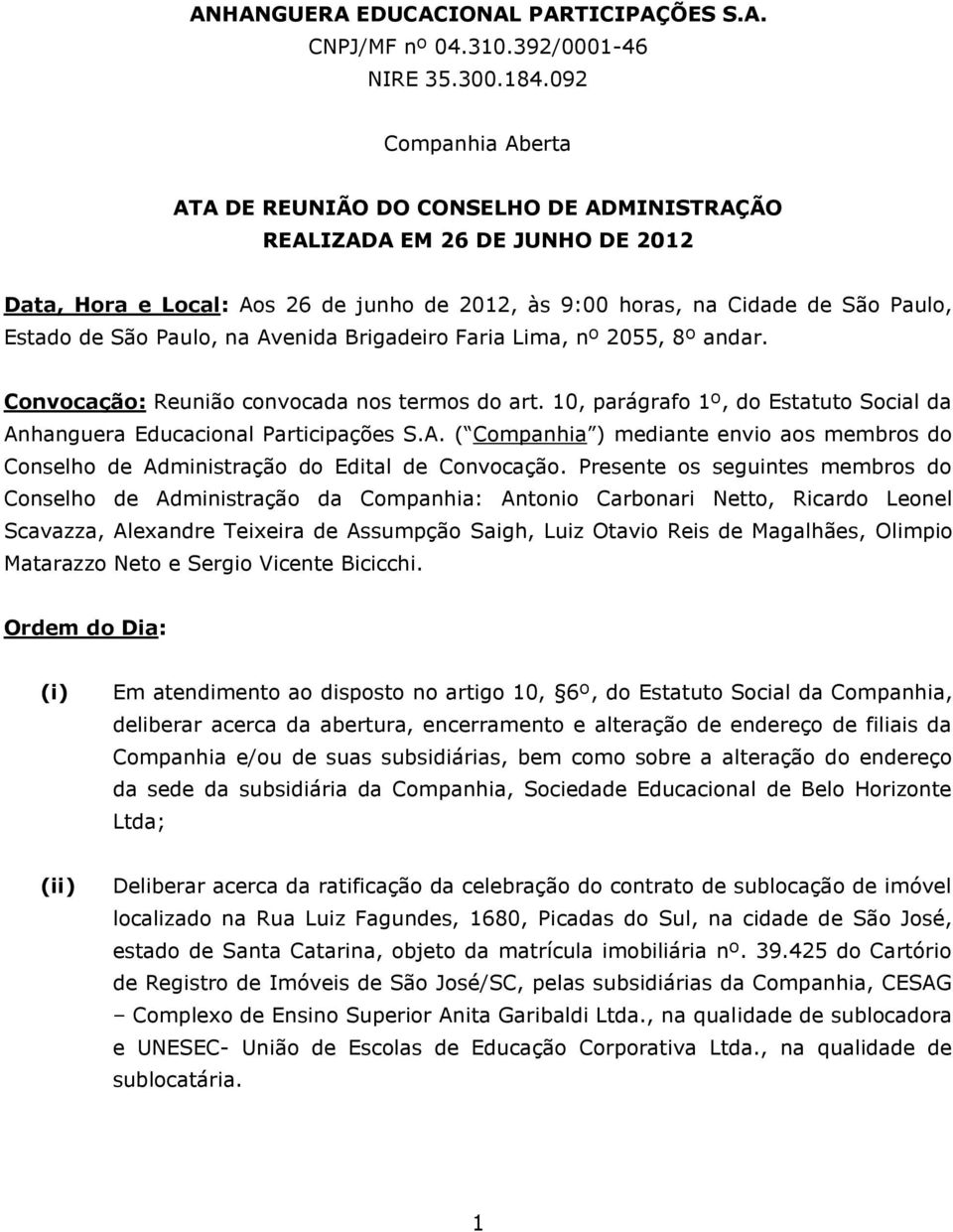 Paulo, na Avenida Brigadeiro Faria Lima, nº 2055, 8º andar. Convocação: Reunião convocada nos termos do art. 10, parágrafo 1º, do Estatuto Social da Anhanguera Educacional Participações S.A. ( Companhia ) mediante envio aos membros do Conselho de Administração do Edital de Convocação.