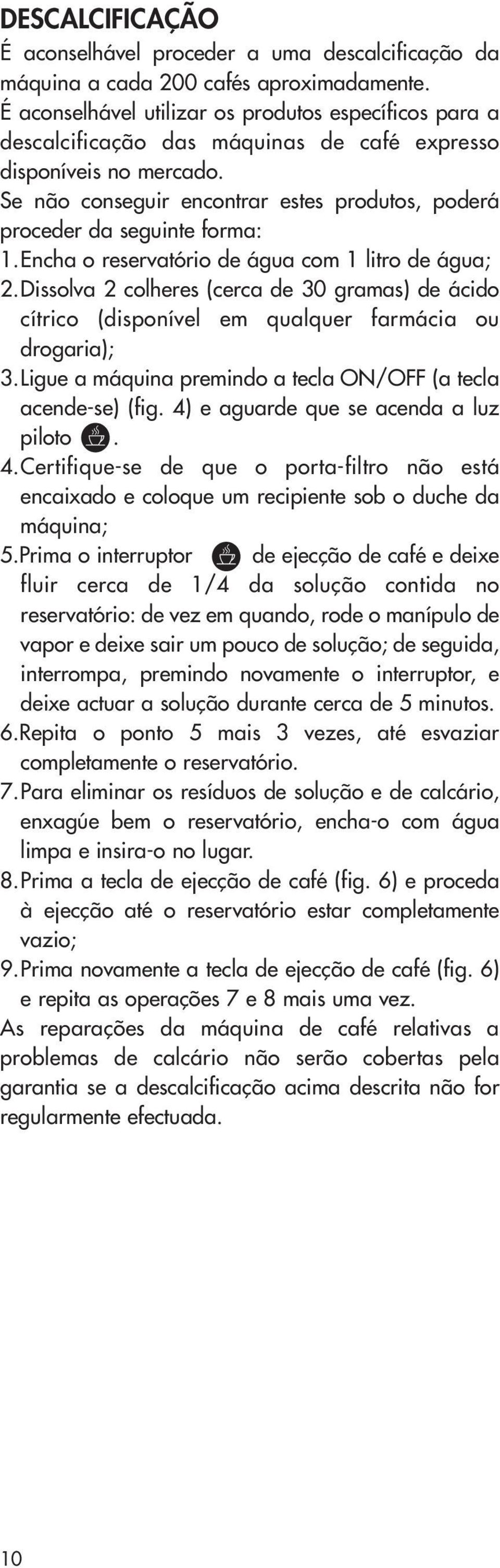 Se não conseguir encontrar estes produtos, poderá proceder da seguinte forma: 1.Encha o reservatório de água com 1 litro de água; 2.