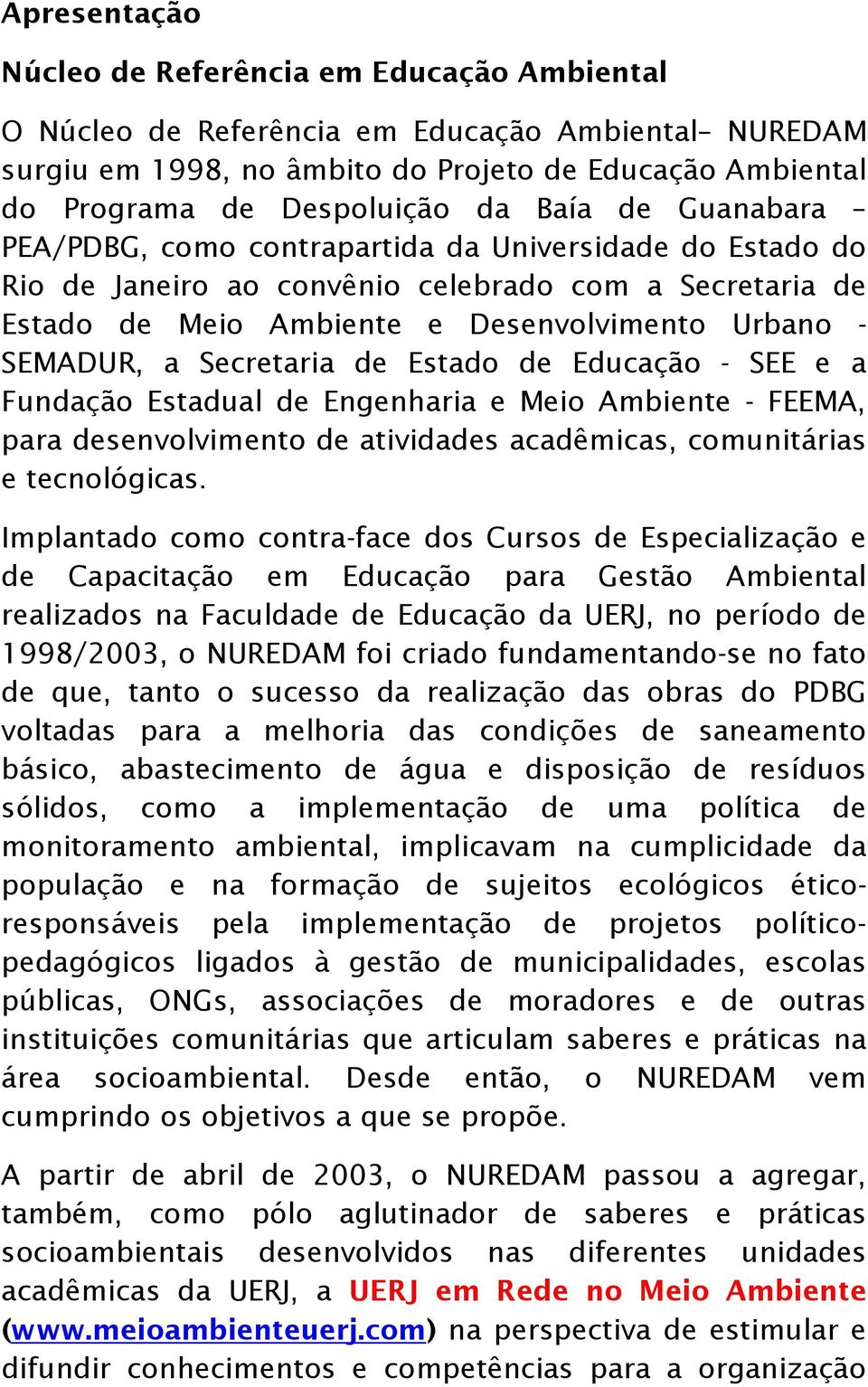 Secretaria de Estado de Educação - SEE e a Fundação Estadual de Engenharia e Meio Ambiente - FEEMA, para desenvolvimento de atividades acadêmicas, comunitárias e tecnológicas.