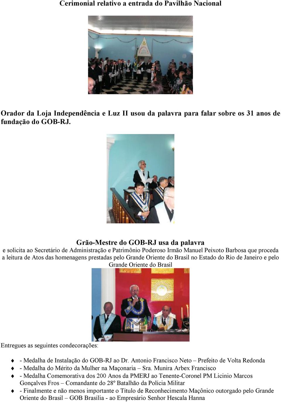 Oriente do Brasil no Estado do Rio de Janeiro e pelo Grande Oriente do Brasil Entregues as seguintes condecorações: - Medalha de Instalação do GOB-RJ ao Dr.