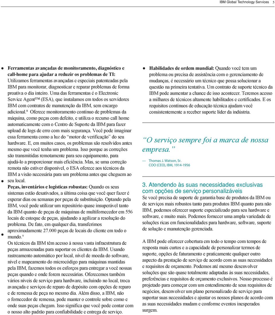 Uma das ferramentas é o Electronic Service Agent (ESA), que instalamos em todos os servidores IBM com contratos de manutenção da IBM, sem encargo adicional.