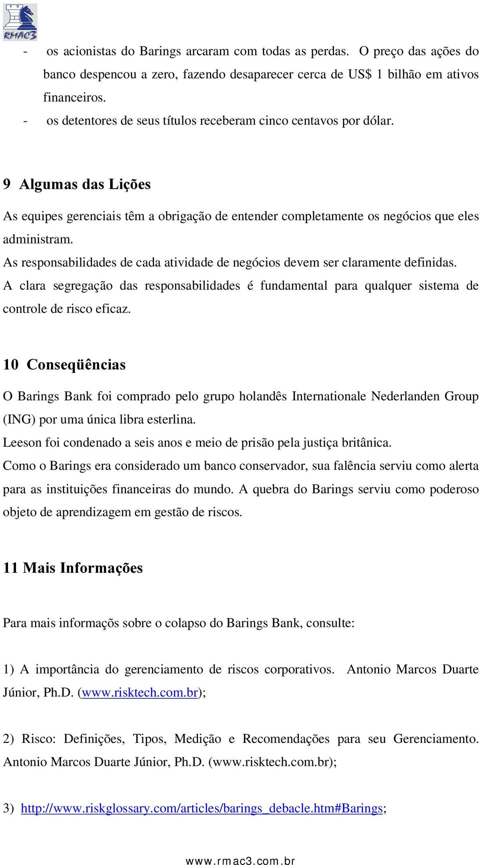 As responsabilidades de cada atividade de negócios devem ser claramente definidas. A clara segregação das responsabilidades é fundamental para qualquer sistema de controle de risco eficaz.