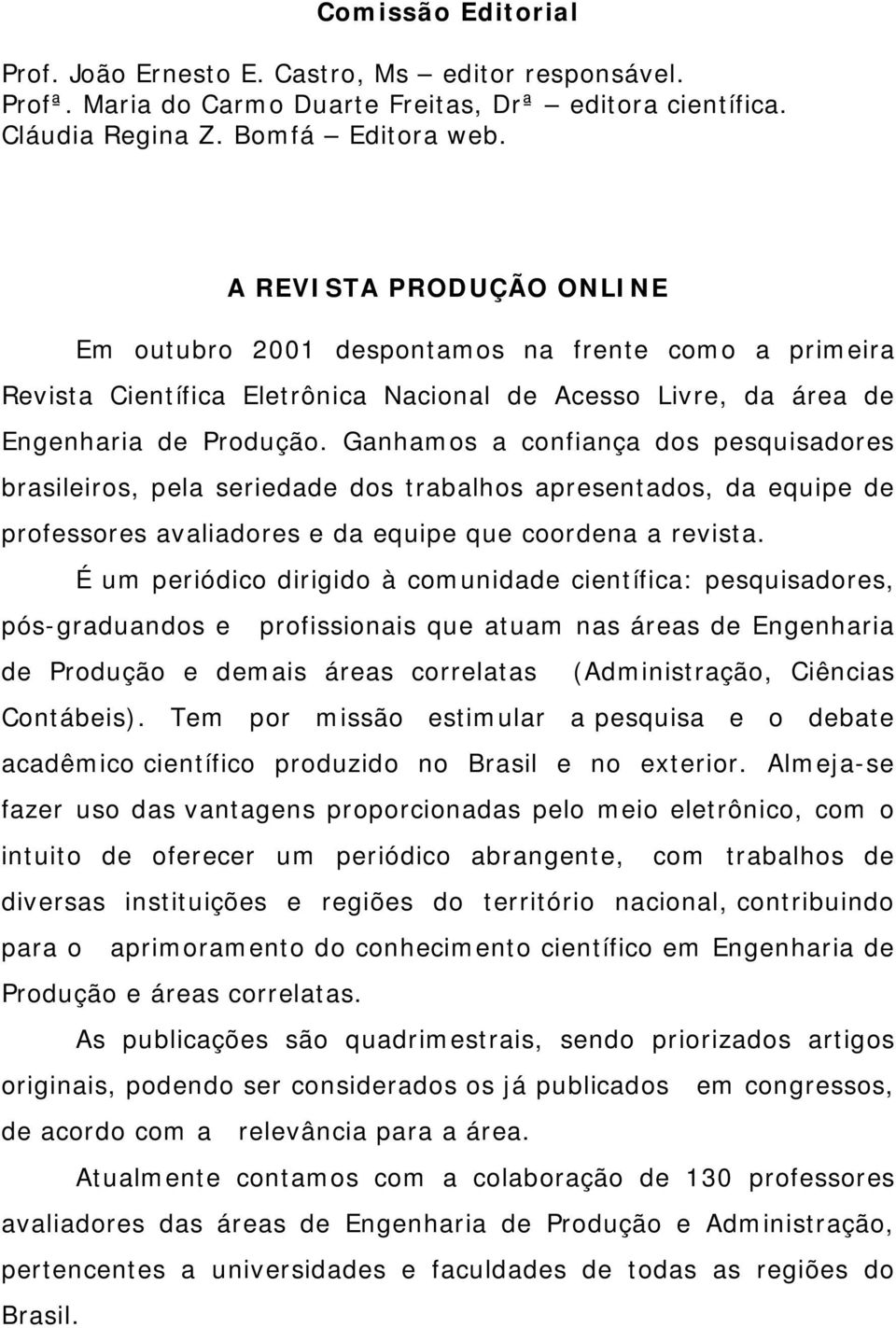 Ganhamos a confiança dos pesquisadores brasileiros, pela seriedade dos trabalhos apresentados, da equipe de professores avaliadores e da equipe que coordena a revista.