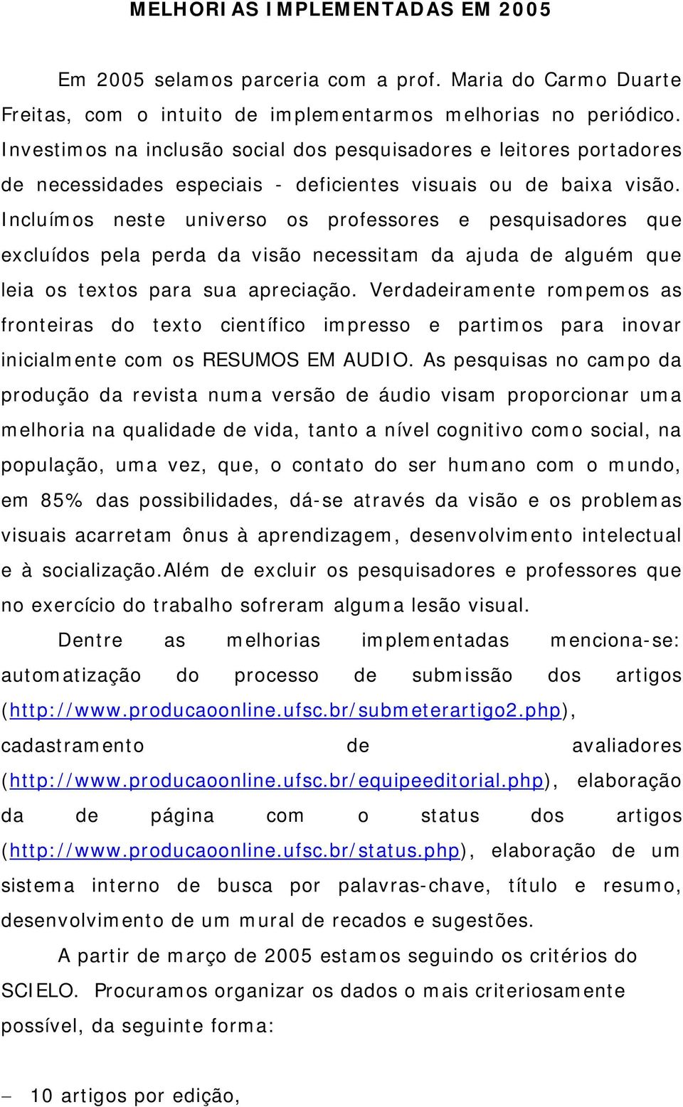 Incluímos neste universo os professores e pesquisadores que excluídos pela perda da visão necessitam da ajuda de alguém que leia os textos para sua apreciação.