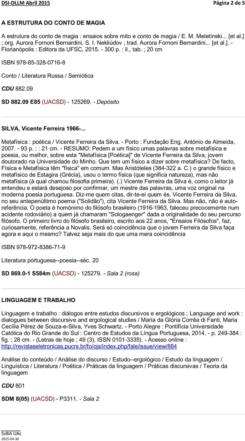 09 SD 882.09 E85 (UACSD) - 125269. - Depósito SILVA, Vicente Ferreira 1966-... Metafísica : poética / Vicente Ferreira da Silva. - Porto : Fundação Eng. António de Almeida, 2007. - 93 p. ; : 21 cm.