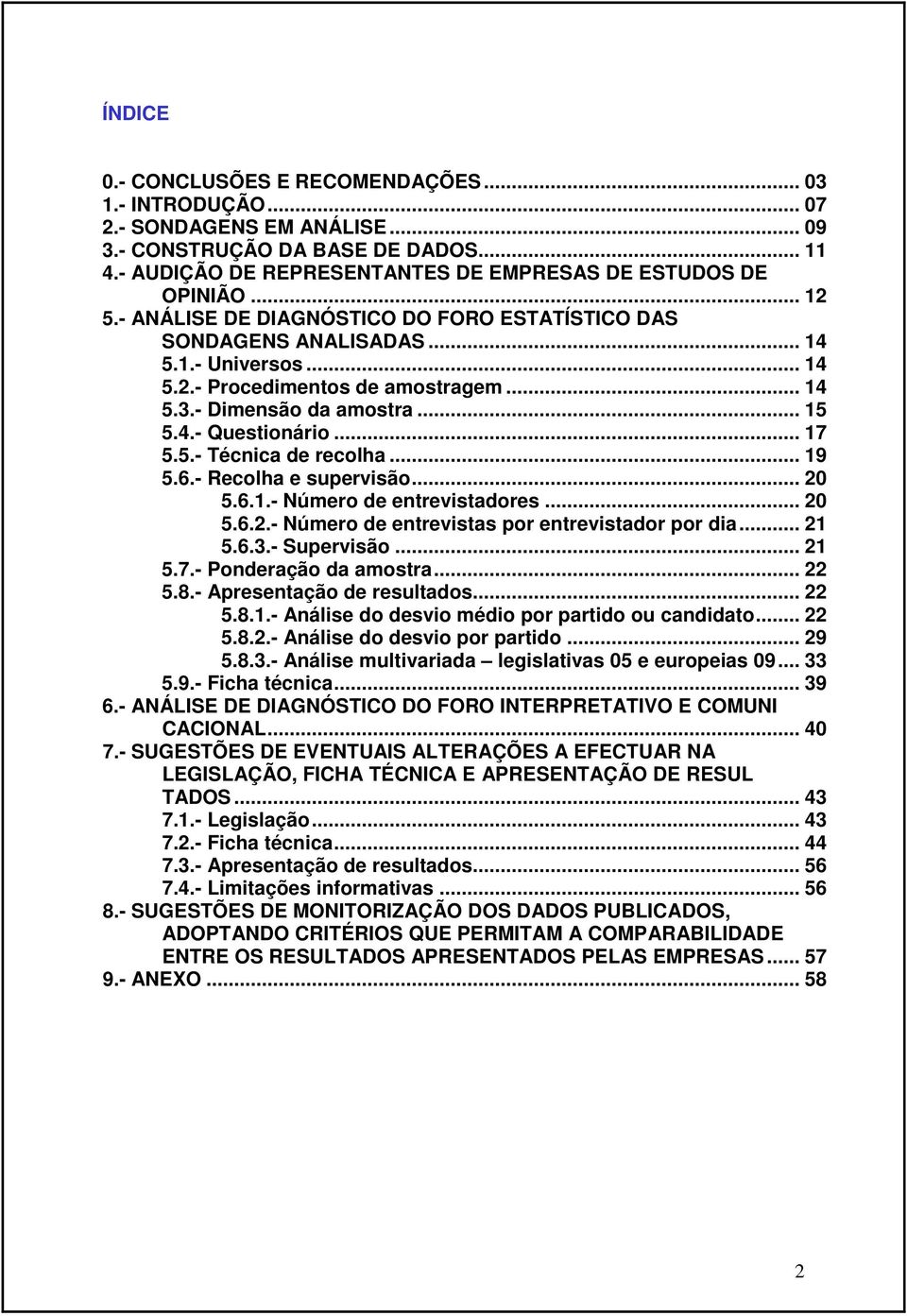 .. 17 5.5.- Técnica de recolha... 19 5.6.- Recolha e supervisão... 20 5.6.1.- Número de entrevistadores... 20 5.6.2.- Número de entrevistas por entrevistador por dia... 21 5.6.3.- Supervisão... 21 5.7.- Ponderação da amostra.